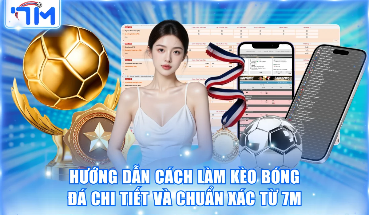 Hướng Dẫn Cách Làm Kèo Bóng Đá Chi Tiết và Chuẩn Từ 7M