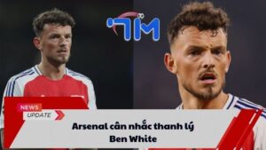 Arsenal cân nhắc thanh lý Ben White