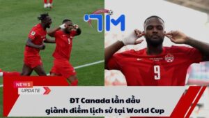 ĐT Canada lần đầu giành điểm lịch sử tại World Cup