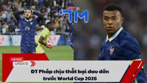 ĐT Pháp chịu thất bại đau đớn trước World Cup 2026