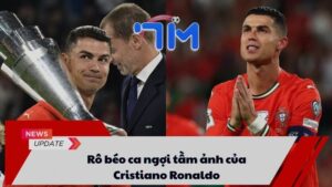 Rô béo ca ngợi tầm ảnh của Cristiano Ronaldo