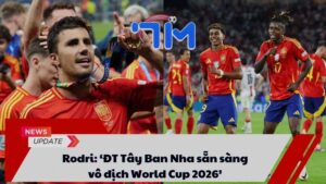 Rodri: ‘ĐT Tây Ban Nha sẵn sàng vô địch World Cup 2026’